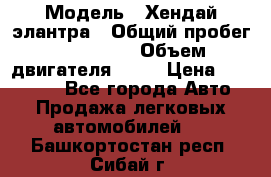  › Модель ­ Хендай элантра › Общий пробег ­ 188 000 › Объем двигателя ­ 16 › Цена ­ 350 000 - Все города Авто » Продажа легковых автомобилей   . Башкортостан респ.,Сибай г.